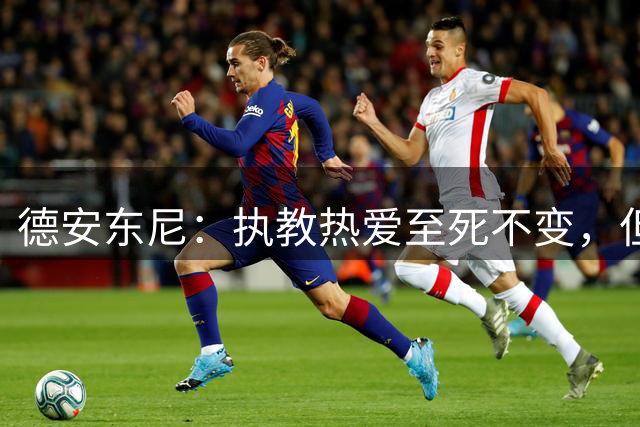 德安东尼：执教热爱至死不变，但现实已不太可能